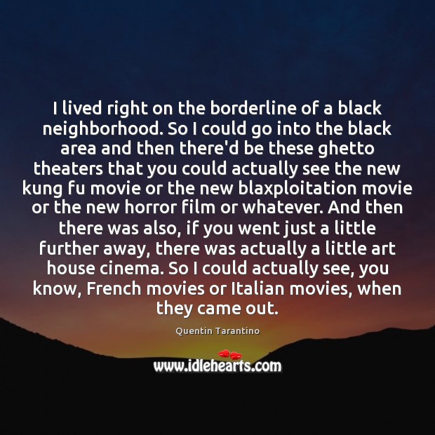 I lived right on the borderline of a black neighborhood. So I Quentin Tarantino Picture Quote