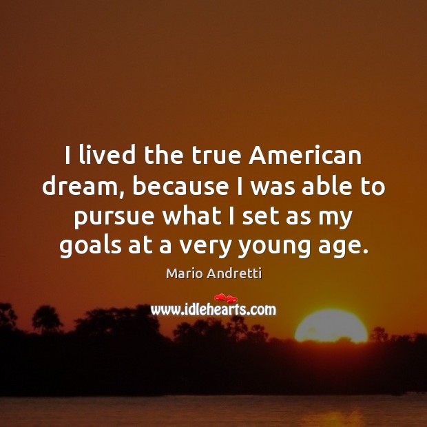 I lived the true American dream, because I was able to pursue Mario Andretti Picture Quote