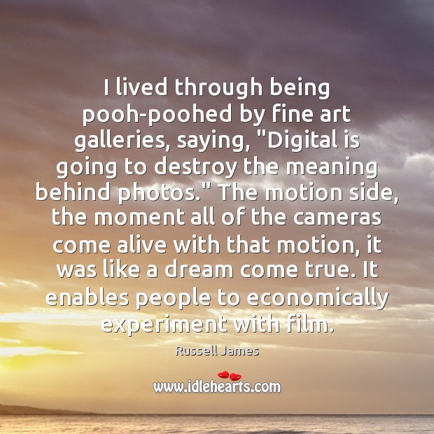 I lived through being pooh-poohed by fine art galleries, saying, “Digital is Russell James Picture Quote