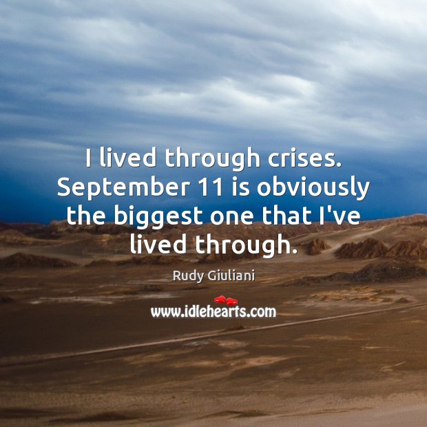I lived through crises. September 11 is obviously the biggest one that I’ve lived through. Rudy Giuliani Picture Quote