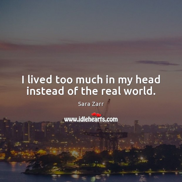 I lived too much in my head instead of the real world. Sara Zarr Picture Quote