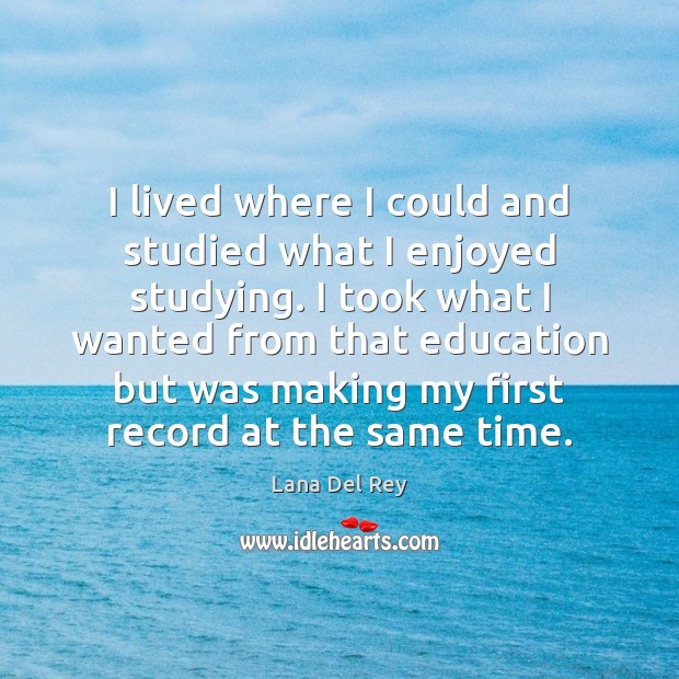 I lived where I could and studied what I enjoyed studying. I Lana Del Rey Picture Quote
