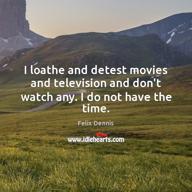 I loathe and detest movies and television and don’t watch any. I do not have the time. Felix Dennis Picture Quote