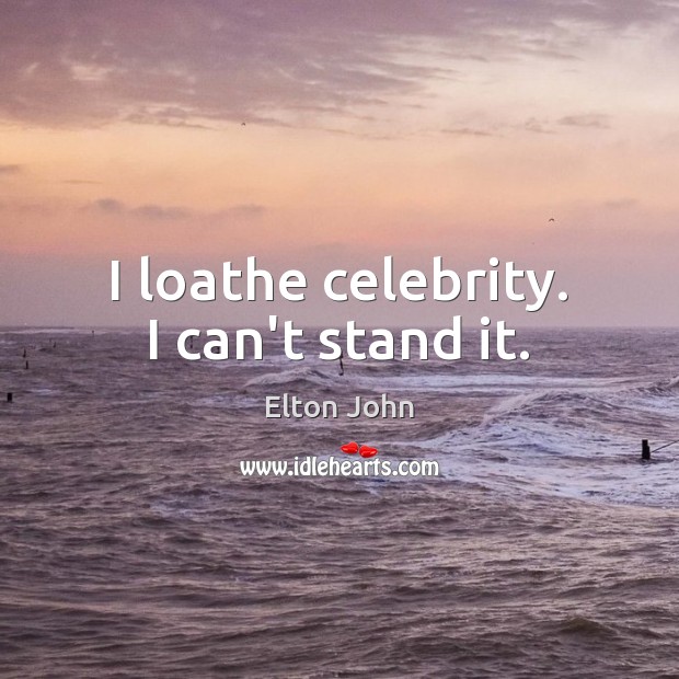 I loathe celebrity. I can’t stand it. Elton John Picture Quote