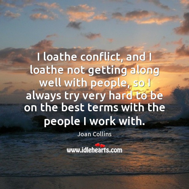I loathe conflict, and I loathe not getting along well with people, Joan Collins Picture Quote