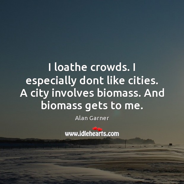 I loathe crowds. I especially dont like cities. A city involves biomass. Alan Garner Picture Quote