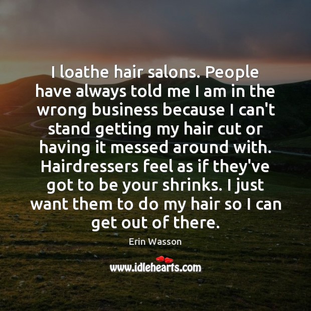 I loathe hair salons. People have always told me I am in Erin Wasson Picture Quote