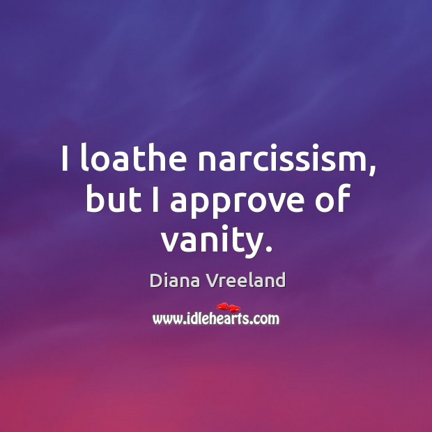 I loathe narcissism, but I approve of vanity. Diana Vreeland Picture Quote