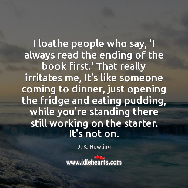 I loathe people who say, ‘I always read the ending of the J. K. Rowling Picture Quote