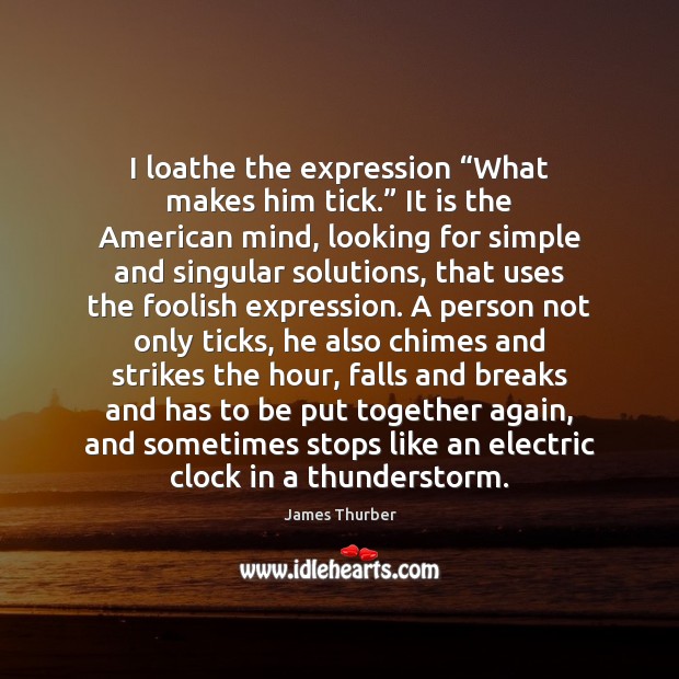 I loathe the expression “What makes him tick.” It is the American James Thurber Picture Quote