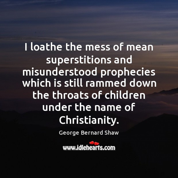 I loathe the mess of mean superstitions and misunderstood prophecies which is George Bernard Shaw Picture Quote