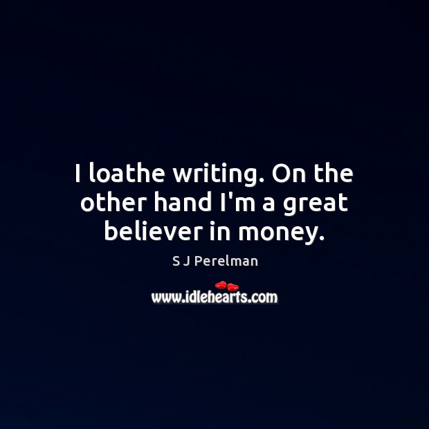 I loathe writing. On the other hand I’m a great believer in money. S J Perelman Picture Quote