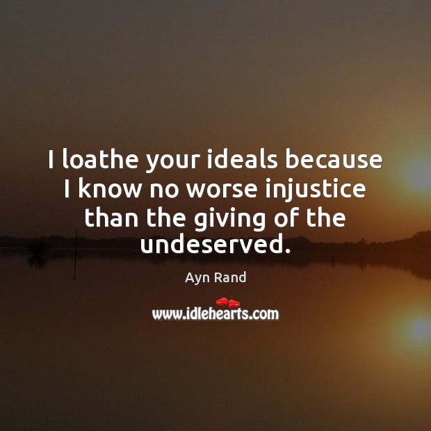 I loathe your ideals because I know no worse injustice than the giving of the undeserved. Image