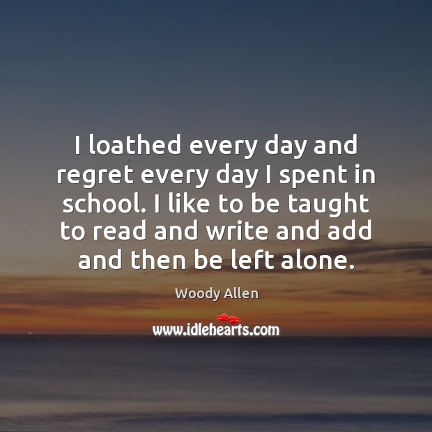 I loathed every day and regret every day I spent in school. Woody Allen Picture Quote