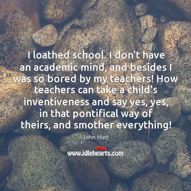 I loathed school. I don’t have an academic mind, and besides I John Hurt Picture Quote