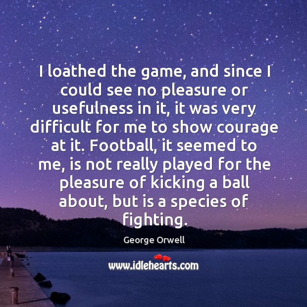 I loathed the game, and since I could see no pleasure or George Orwell Picture Quote
