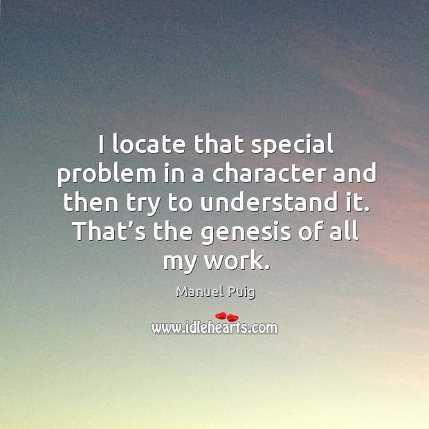 I locate that special problem in a character and then try to understand it. Manuel Puig Picture Quote