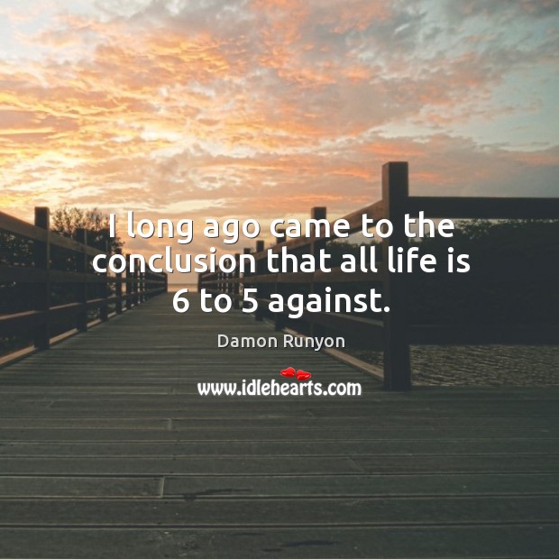 I long ago came to the conclusion that all life is 6 to 5 against. Damon Runyon Picture Quote