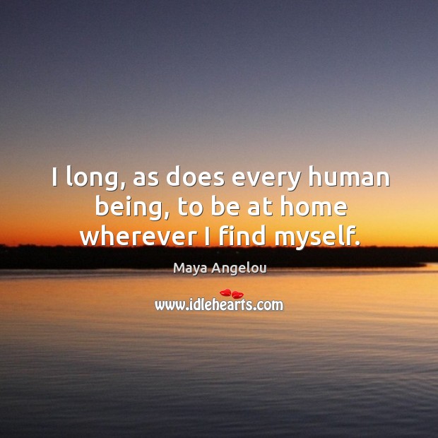 I long, as does every human being, to be at home wherever I find myself. Image