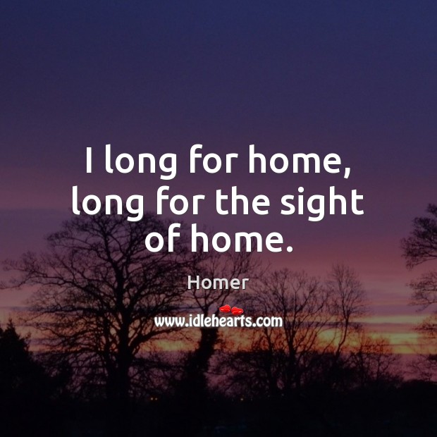 I long for home, long for the sight of home. Image