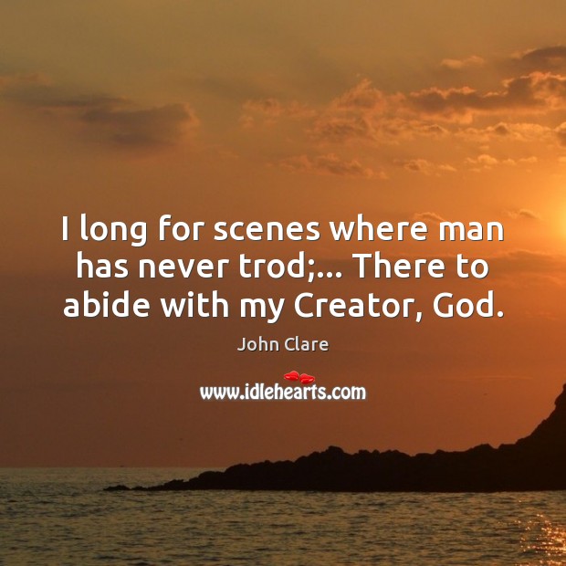 I long for scenes where man has never trod;… There to abide with my Creator, God. Image