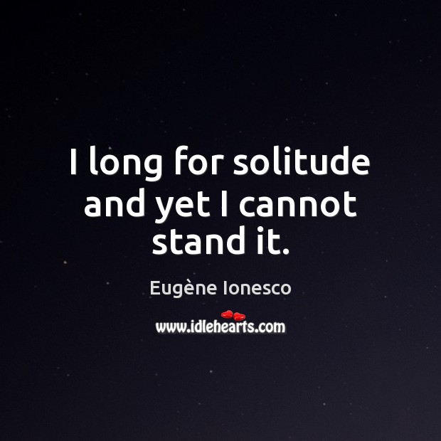I long for solitude and yet I cannot stand it. Eugène Ionesco Picture Quote