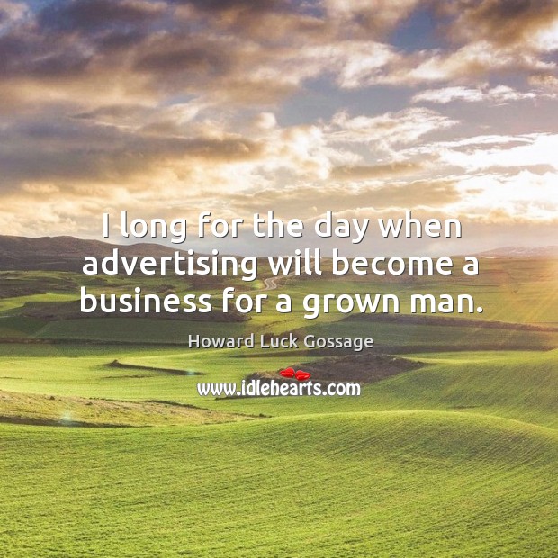 I long for the day when advertising will become a business for a grown man. Howard Luck Gossage Picture Quote