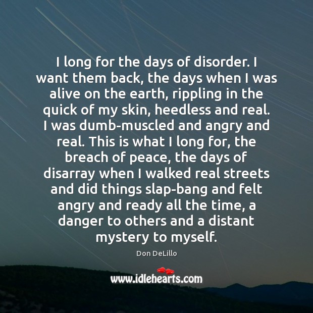 I long for the days of disorder. I want them back, the Don DeLillo Picture Quote