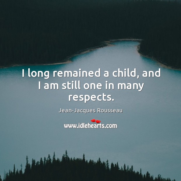 I long remained a child, and I am still one in many respects. Image