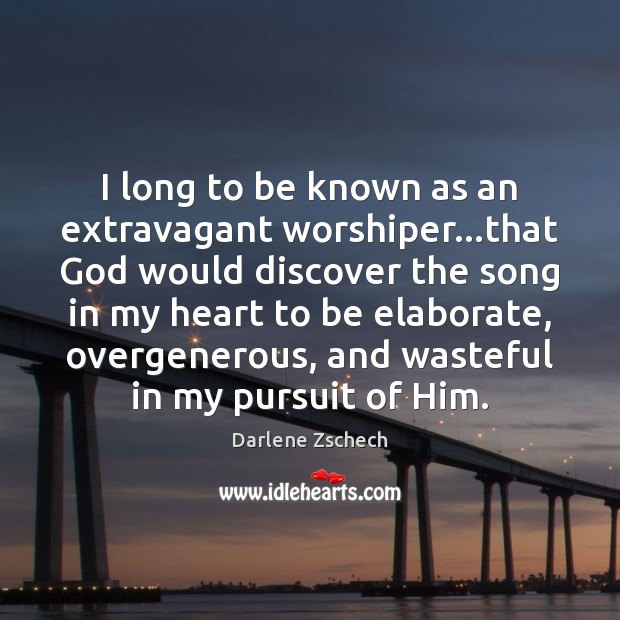I long to be known as an extravagant worshiper…that God would Darlene Zschech Picture Quote