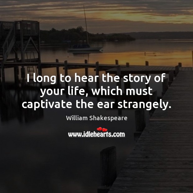 I long to hear the story of your life, which must captivate the ear strangely. William Shakespeare Picture Quote
