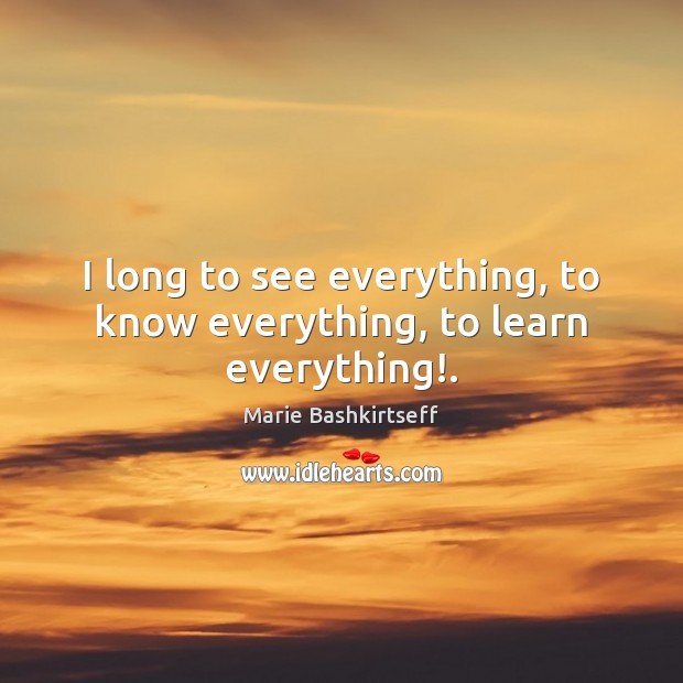 I long to see everything, to know everything, to learn everything!. Image
