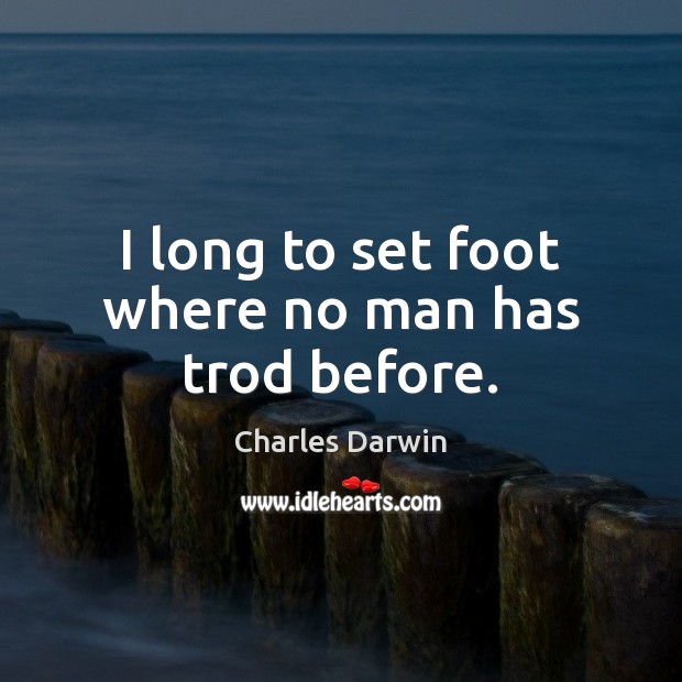 I long to set foot where no man has trod before. Charles Darwin Picture Quote