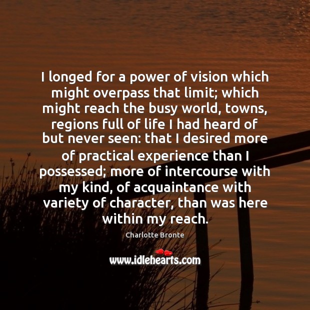 I longed for a power of vision which might overpass that limit; Charlotte Bronte Picture Quote