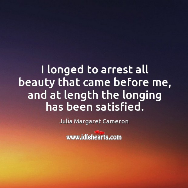 I longed to arrest all beauty that came before me, and at length the longing has been satisfied. Image