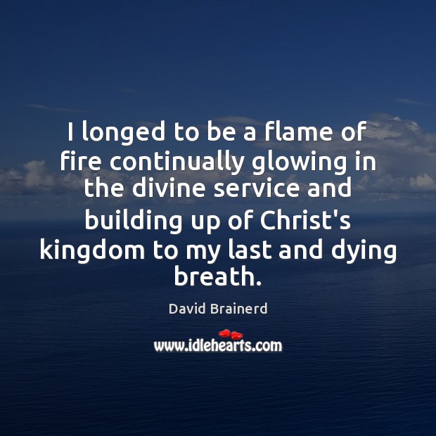 I longed to be a flame of fire continually glowing in the David Brainerd Picture Quote