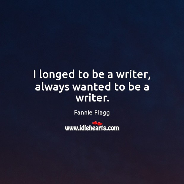 I longed to be a writer, always wanted to be a writer. Image