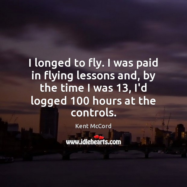 I longed to fly. I was paid in flying lessons and, by Kent McCord Picture Quote