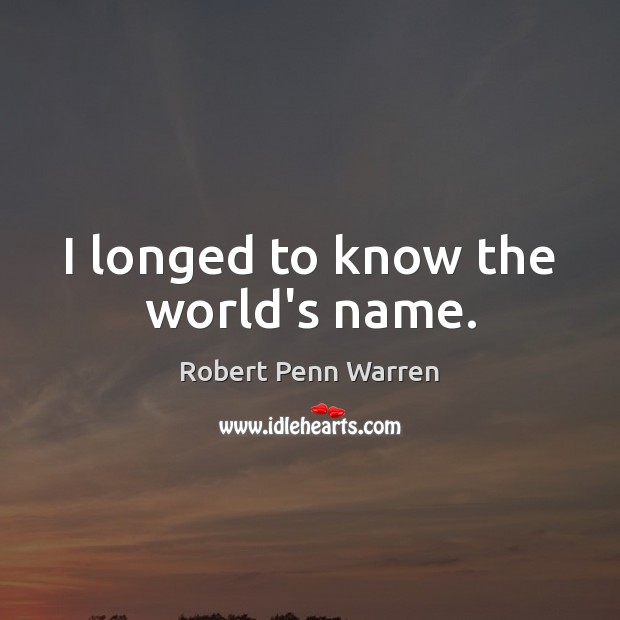 I longed to know the world’s name. Robert Penn Warren Picture Quote
