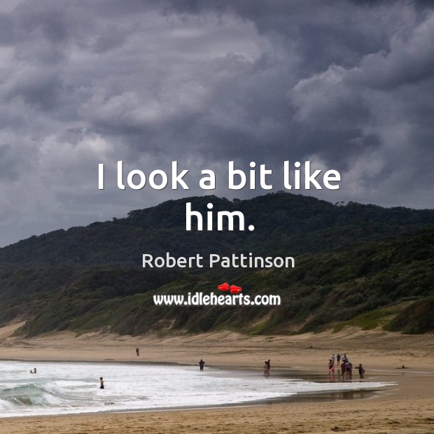 I look a bit like him. Robert Pattinson Picture Quote