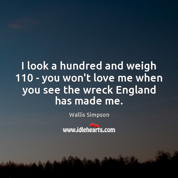 I look a hundred and weigh 110 – you won’t love me when Love Me Quotes Image