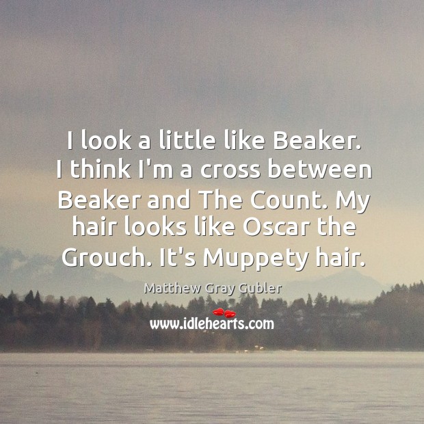 I look a little like Beaker. I think I’m a cross between Matthew Gray Gubler Picture Quote