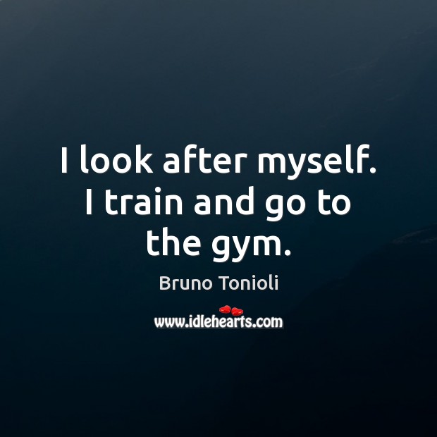 I look after myself. I train and go to the gym. Bruno Tonioli Picture Quote