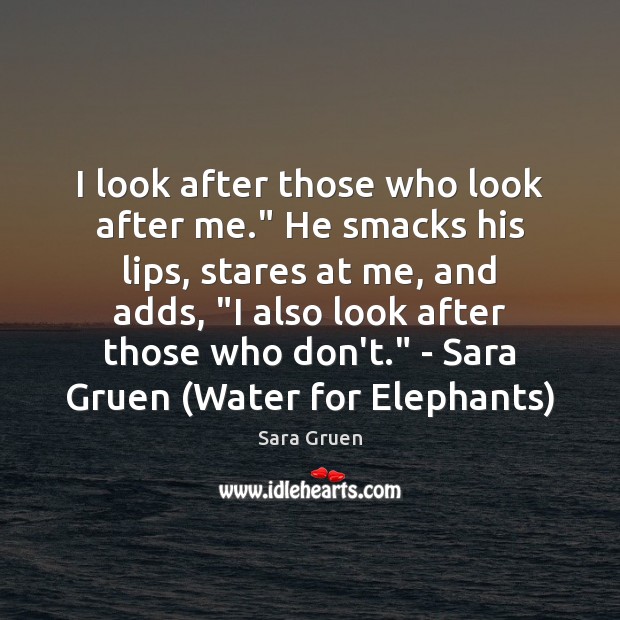 I look after those who look after me.” He smacks his lips, Sara Gruen Picture Quote