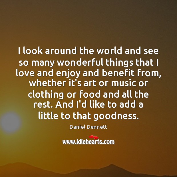 I look around the world and see so many wonderful things that Daniel Dennett Picture Quote