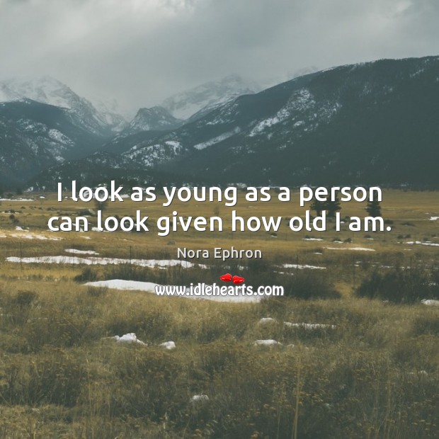I look as young as a person can look given how old I am. Image