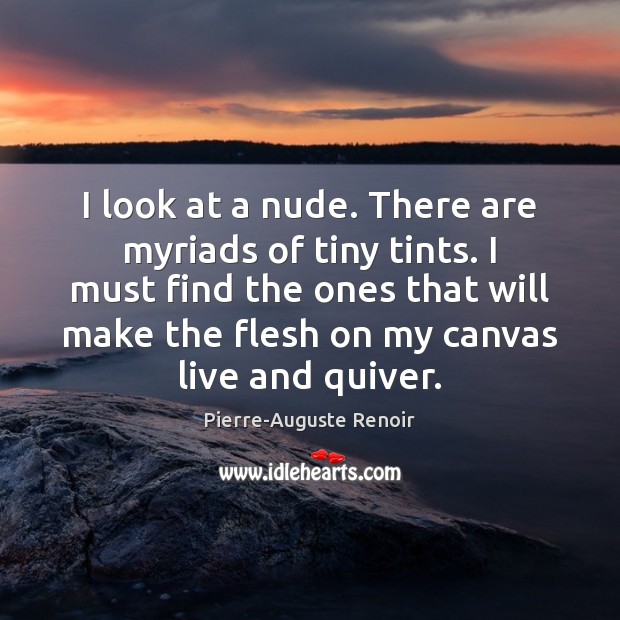 I look at a nude. There are myriads of tiny tints. I Pierre-Auguste Renoir Picture Quote