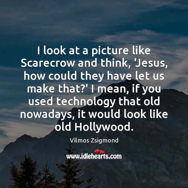 I look at a picture like Scarecrow and think, ‘Jesus, how could Vilmos Zsigmond Picture Quote