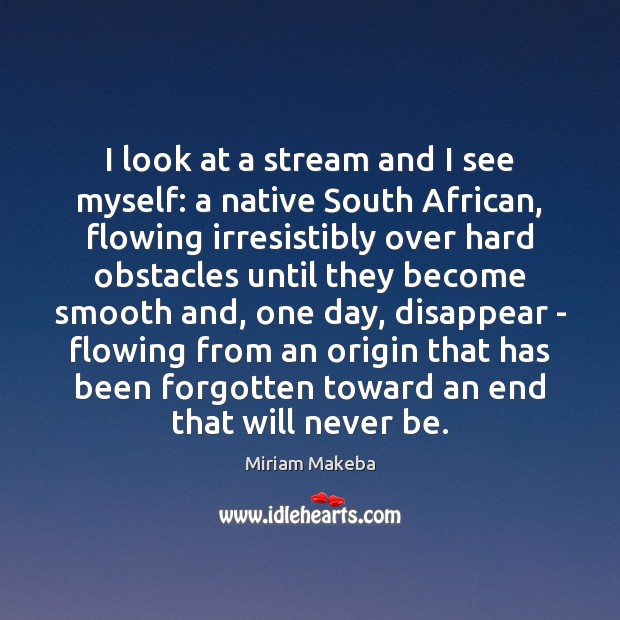 I look at a stream and I see myself: a native South Miriam Makeba Picture Quote