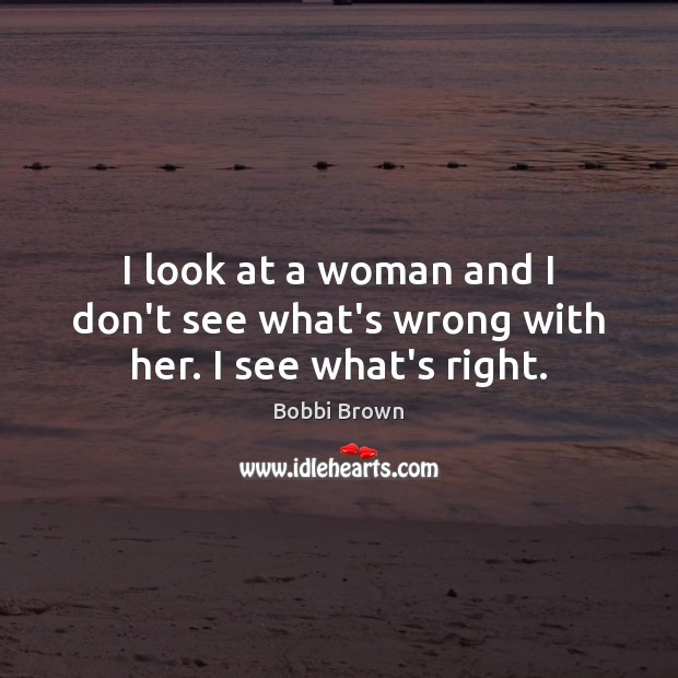 I look at a woman and I don’t see what’s wrong with her. I see what’s right. Image